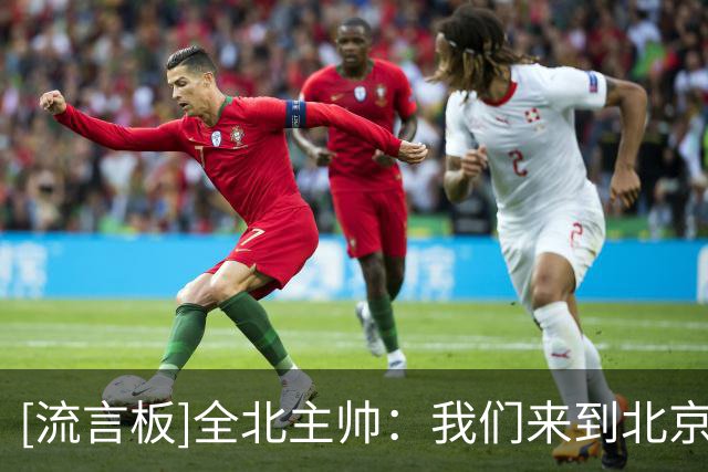 [流言板]全北主帅：我们来到北京目的是拿分，国安的进攻能力很强